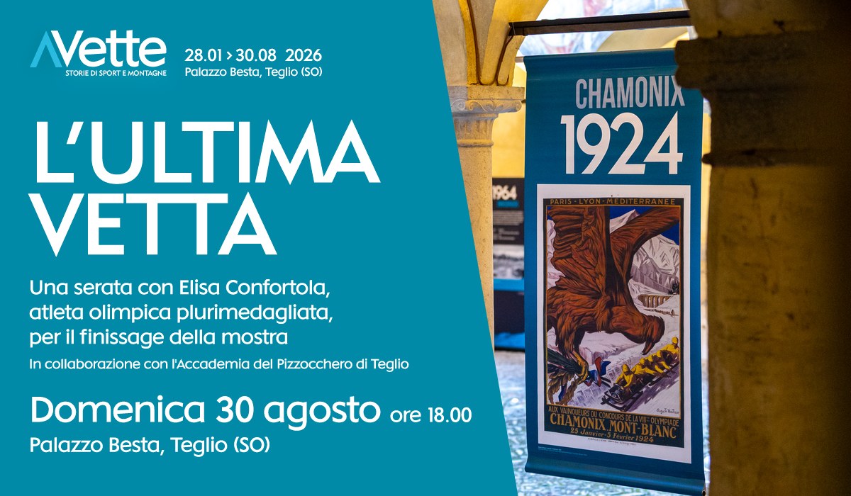 L'ultima vetta. Una serata con Elisa Confortola, atleta olimpica plurimedagliata, per il finissage della mostra. In collaborazione con l'Accademia del Pizzocchero di Teglio. Domenica 30 agosto ore 18.00, Palazzo Besta, Teglio (SO).